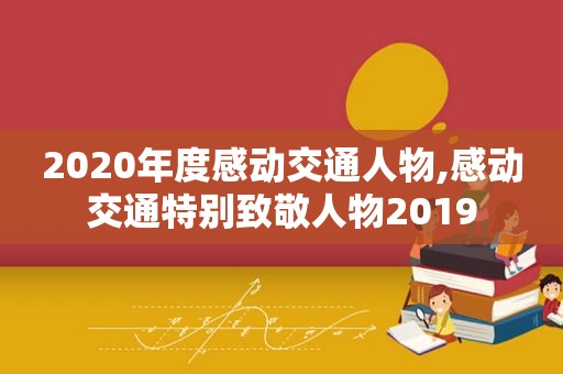 2020年度感动交通人物,感动交通特别致敬人物2019