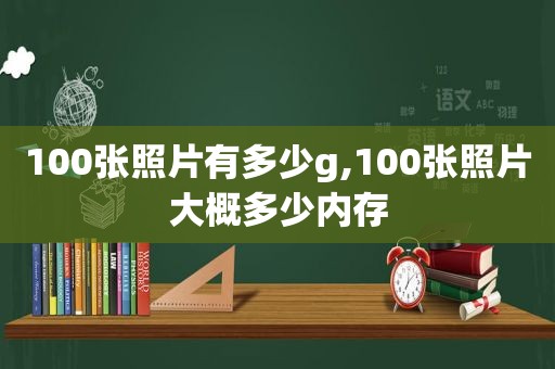 100张照片有多少g,100张照片大概多少内存