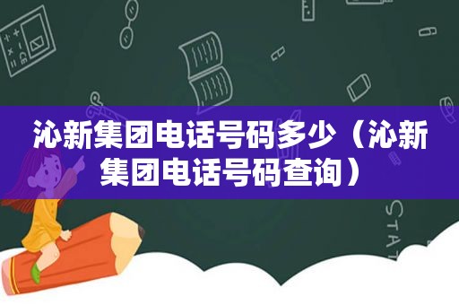 沁新集团电话号码多少（沁新集团电话号码查询）