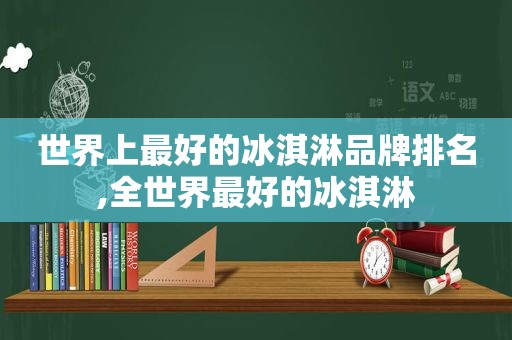 世界上最好的冰淇淋品牌排名,全世界最好的冰淇淋