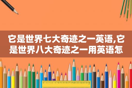 它是世界七大奇迹之一英语,它是世界八大奇迹之一用英语怎么说