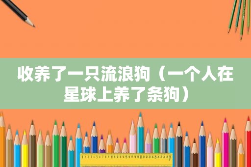 收养了一只流浪狗（一个人在星球上养了条狗）