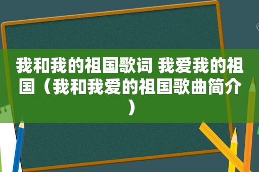 我和我的祖国歌词 我爱我的祖国（我和我爱的祖国歌曲简介）