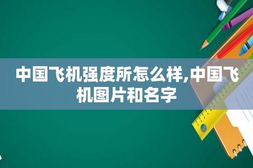 中国飞机强度所怎么样,中国飞机图片和名字