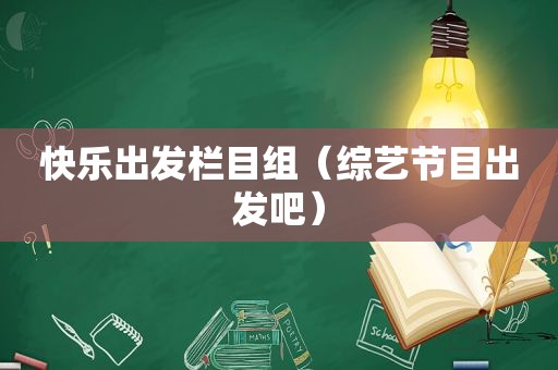 快乐出发栏目组（综艺节目出发吧）
