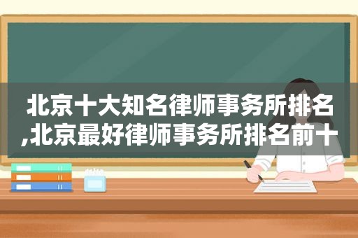 北京十大知名律师事务所排名,北京最好律师事务所排名前十名