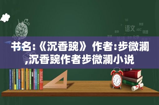 书名:《沉香豌》 作者:步微澜,沉香豌作者步微澜小说