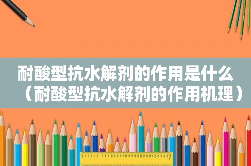 耐酸型抗水解剂的作用是什么（耐酸型抗水解剂的作用机理）