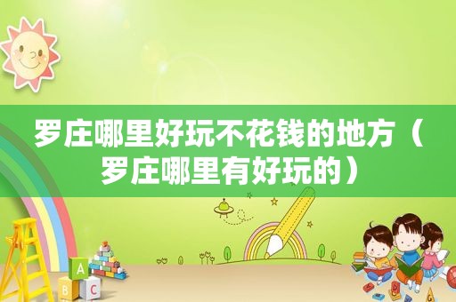 罗庄哪里好玩不花钱的地方（罗庄哪里有好玩的）