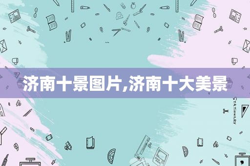济南十景图片,济南十大美景