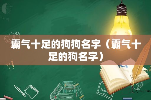 霸气十足的狗狗名字（霸气十足的狗名字）