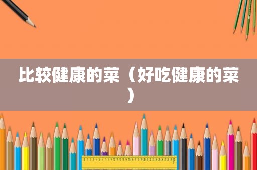 比较健康的菜（好吃健康的菜）