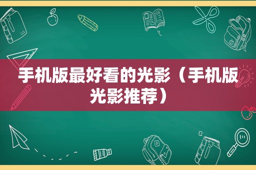手机版最好看的光影（手机版光影推荐）