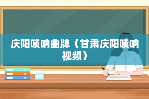 庆阳唢呐曲牌（甘肃庆阳唢呐视频）