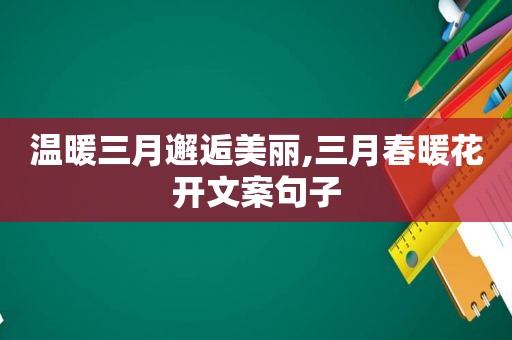 温暖三月邂逅美丽,三月春暖花开文案句子