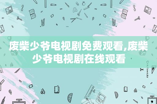 废柴少爷电视剧免费观看,废柴少爷电视剧在线观看