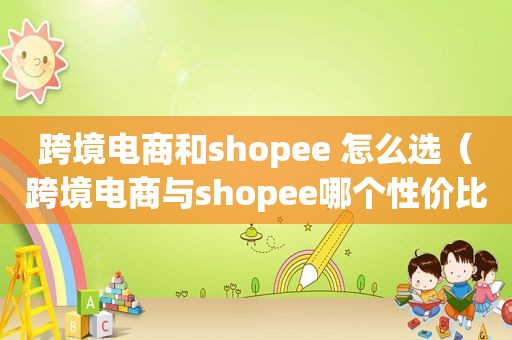 跨境电商和shopee 怎么选（跨境电商与shopee哪个性价比高）