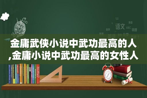 金庸武侠小说中武功最高的人,金庸小说中武功最高的女性人物是谁
