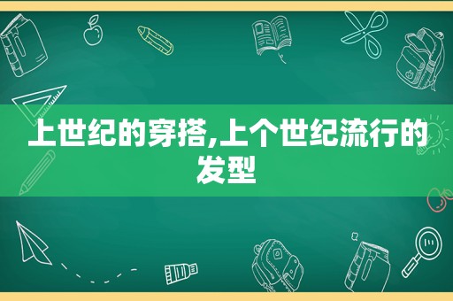 上世纪的穿搭,上个世纪流行的发型  第1张