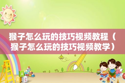 猴子怎么玩的技巧视频教程（猴子怎么玩的技巧视频教学）  第1张