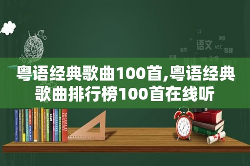 粤语经典歌曲100首,粤语经典歌曲排行榜100首在线听