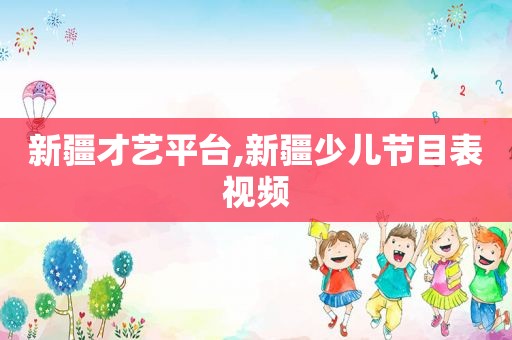 新疆才艺平台,新疆少儿节目表视频