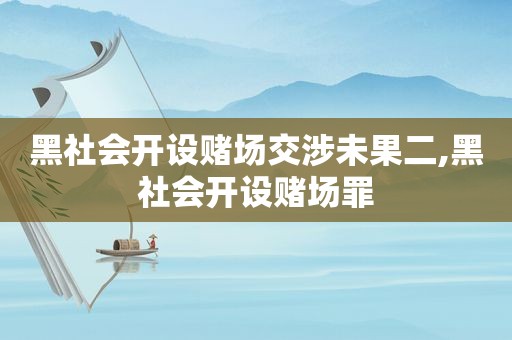 黑社会开设 *** 交涉未果二,黑社会开设 *** 罪