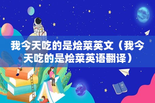 我今天吃的是烩菜英文（我今天吃的是烩菜英语翻译）