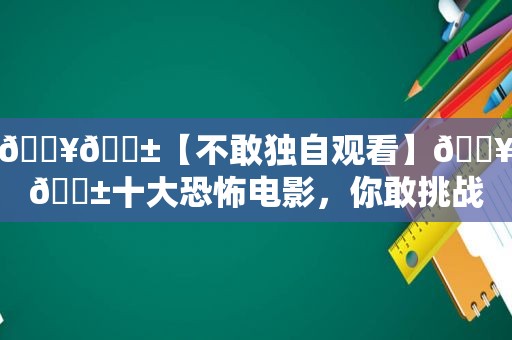 💥😱【不敢独自观看】💥😱十大恐怖电影，你敢挑战吗？