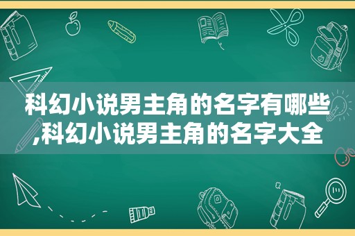 科幻小说男主角的名字有哪些,科幻小说男主角的名字大全