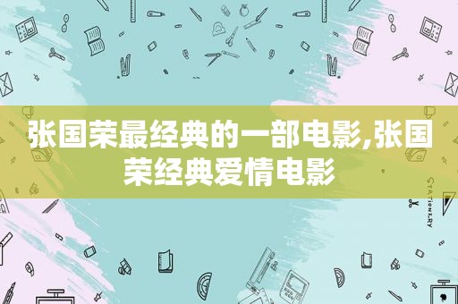 张国荣最经典的一部电影,张国荣经典爱情电影