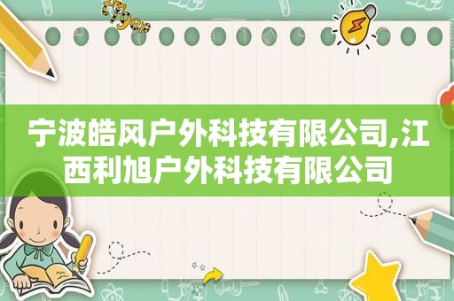 宁波皓风户外科技有限公司,江西利旭户外科技有限公司