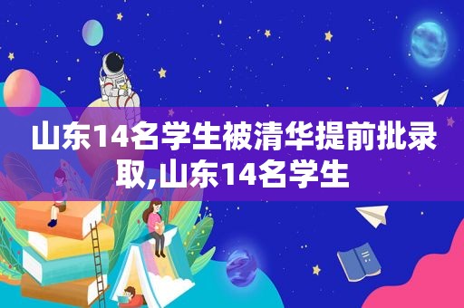 山东14名学生被清华提前批录取,山东14名学生