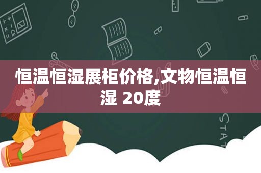 恒温恒湿展柜价格,文物恒温恒湿 20度