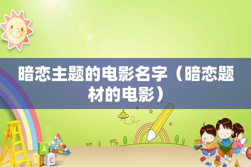 暗恋主题的电影名字（暗恋题材的电影）