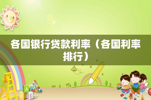 各国银行贷款利率（各国利率排行）