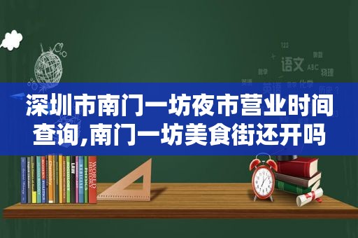 深圳市南门一坊夜市营业时间查询,南门一坊美食街还开吗  第1张