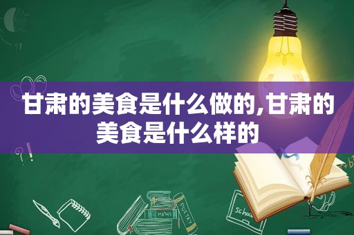 甘肃的美食是什么做的,甘肃的美食是什么样的