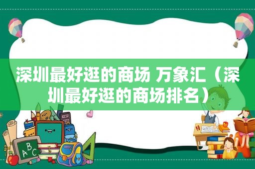 深圳最好逛的商场 万象汇（深圳最好逛的商场排名）
