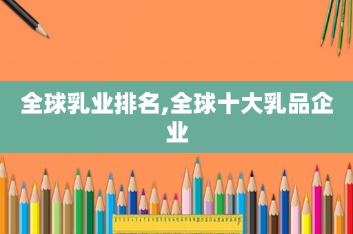 全球乳业排名,全球十 *** 品企业