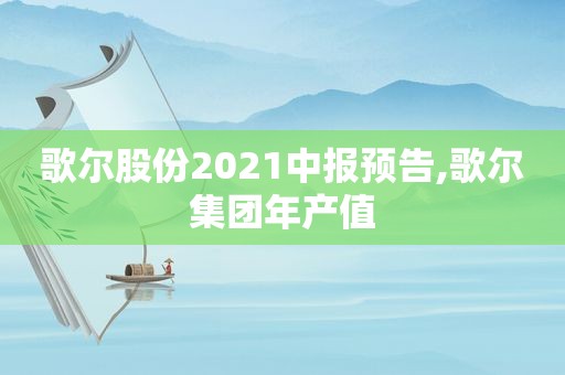 歌尔股份2021中报预告,歌尔集团年产值