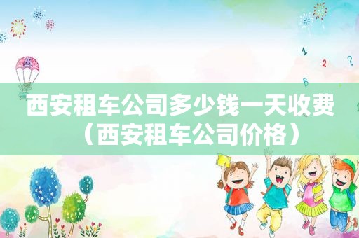 西安租车公司多少钱一天收费（西安租车公司价格）  第1张
