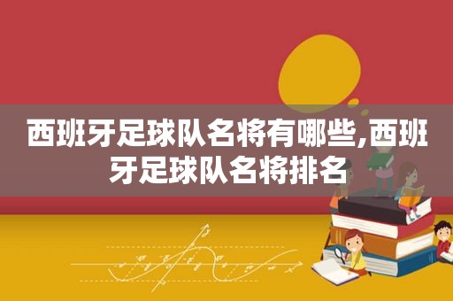 西班牙足球队名将有哪些,西班牙足球队名将排名