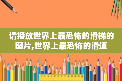 请播放世界上最恐怖的滑梯的图片,世界上最恐怖的滑道