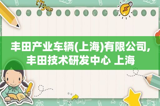 丰田产业车辆(上海)有限公司,丰田技术研发中心 上海