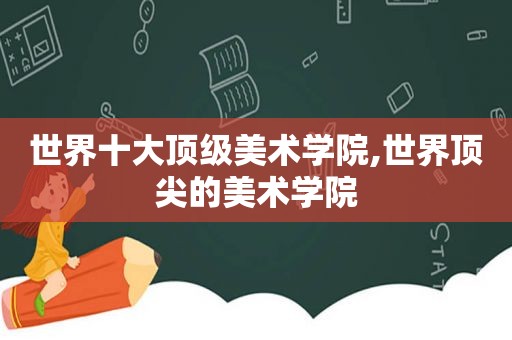 世界十大顶级美术学院,世界顶尖的美术学院