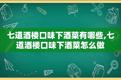 七道酒楼口味下酒菜有哪些,七道酒楼口味下酒菜怎么做