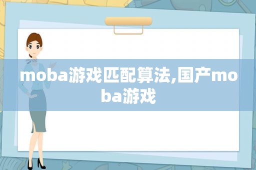 moba游戏匹配算法,国产moba游戏
