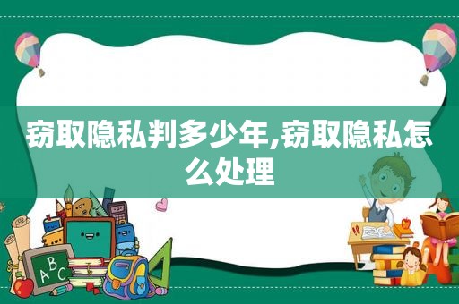 窃取隐私判多少年,窃取隐私怎么处理