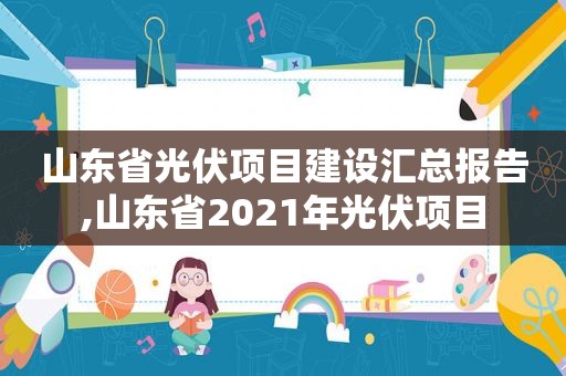 山东省光伏项目建设汇总报告,山东省2021年光伏项目  第1张
